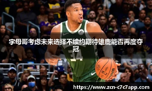 字母哥考虑未来选择不续约期待雄鹿能否再度夺冠